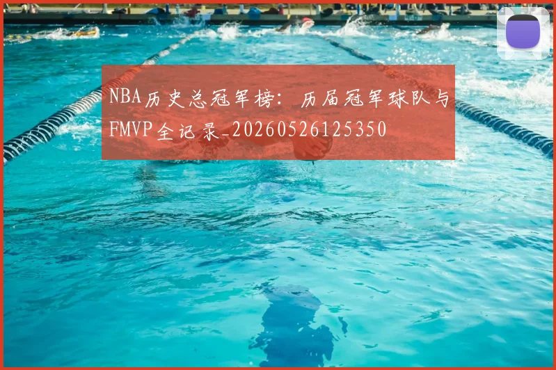 NBA历史总冠军榜：历届冠军球队与FMVP全记录_20260526125350