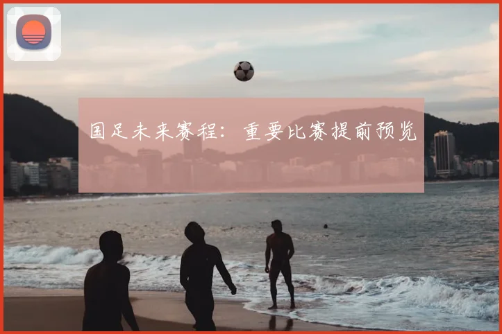 国足未来赛程：重要比赛提前预览