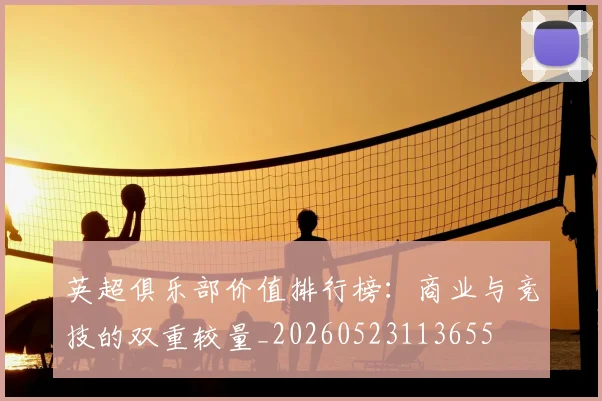 英超俱乐部价值排行榜：商业与竞技的双重较量_20260523113655