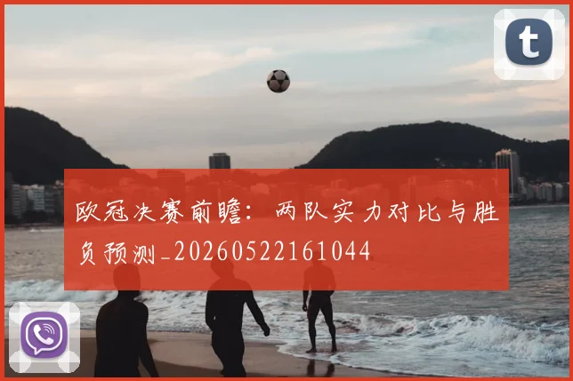 欧冠决赛前瞻:两队实力对比与胜负预测_20260522161044