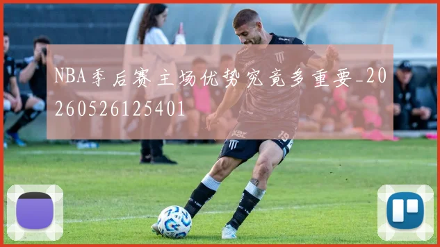 NBA季后赛主场优势究竟多重要_20260526125401