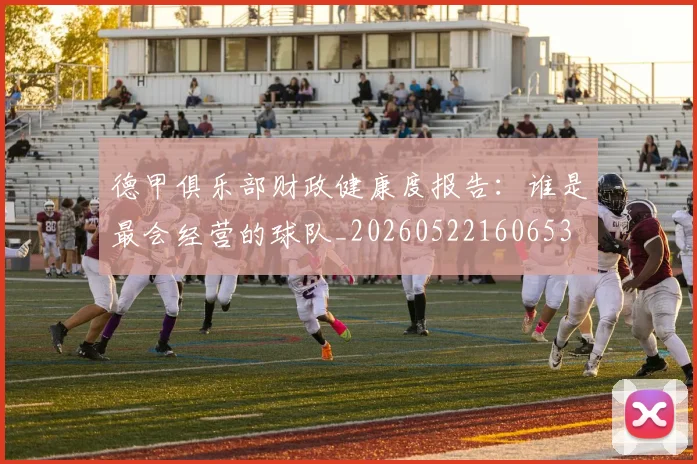 德甲俱乐部财政健康度报告：谁是最会经营的球队_20260522160653