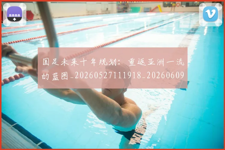 国足未来十年规划：重返亚洲一流的蓝图_20260527111918_20260609132739