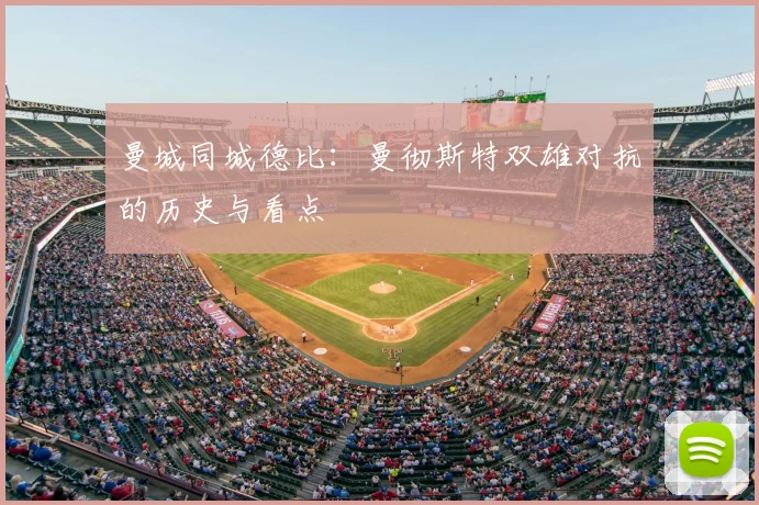 曼城同城德比:曼彻斯特双雄对抗的历史与看点