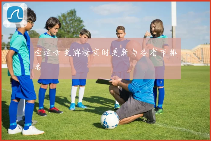 全运会奖牌榜实时更新与各省市排名